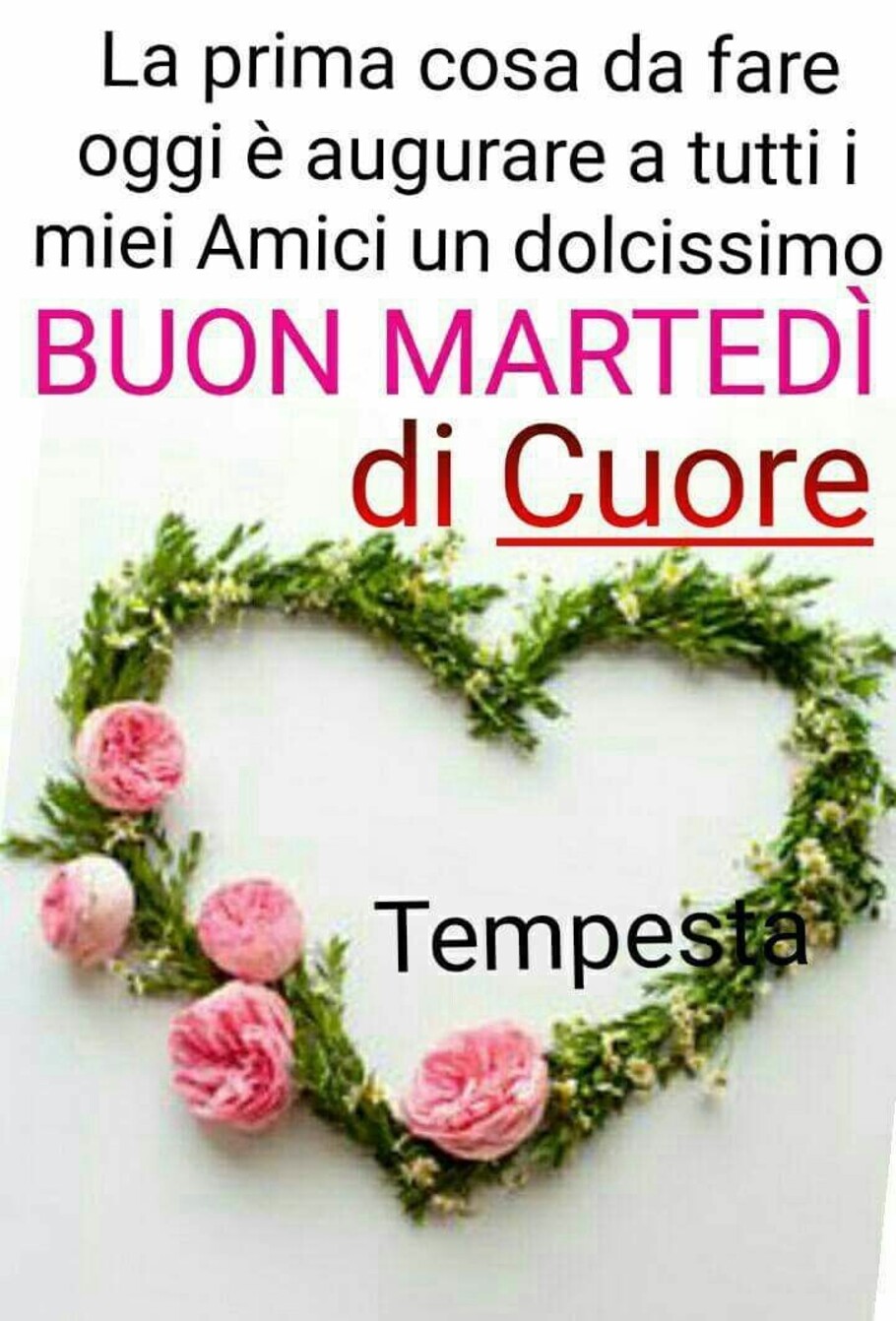 La prima cosa da fare oggi è augurare a tutti i miei amici un dolcissimo buon martedì di cuore